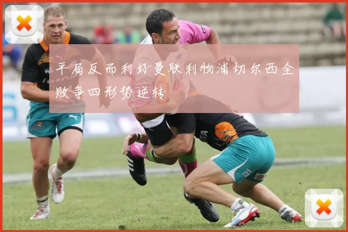 平局反而利好曼联利物浦切尔西全败争四形势逆转
