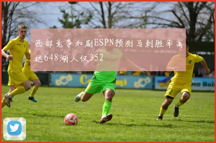 西部竞争加剧ESPN预测马刺胜率高达648湖人仅352