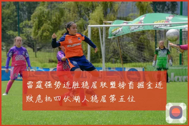 雷霆强势连胜稳居联盟榜首掘金连败危机四伏湖人稳居第五位