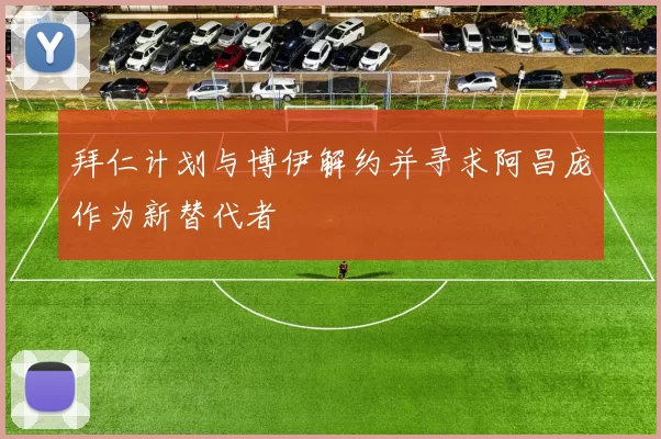 拜仁计划与博伊解约并寻求阿昌庞作为新替代者