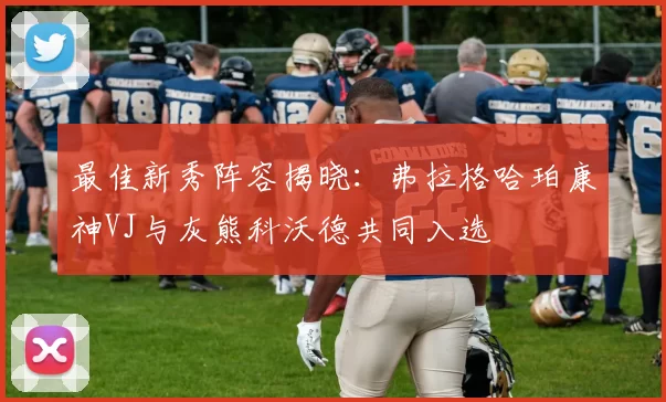 最佳新秀阵容揭晓：弗拉格哈珀康神VJ与灰熊科沃德共同入选
