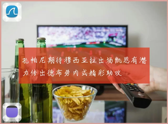孔帕尼期待穆西亚拉出场凯恩有潜力传出德布劳内式精彩助攻
